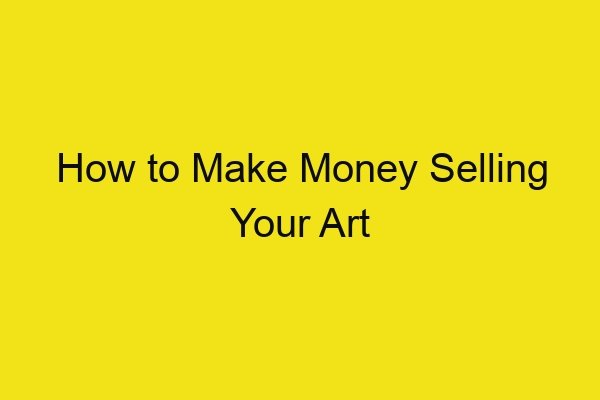 How to Make Money Selling Your Art